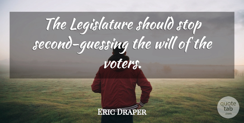 Eric Draper Quote About Stop: The Legislature Should Stop Second...