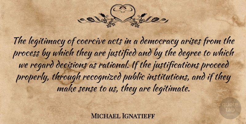 Michael Ignatieff Quote About Acts, Arises, Justified, Legitimacy, Proceed: The Legitimacy Of Coercive Acts...