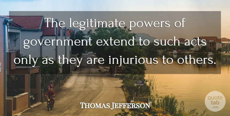 Thomas Jefferson Quote About Acts, Extend, Government, Legitimate, Patriotism: The Legitimate Powers Of Government...