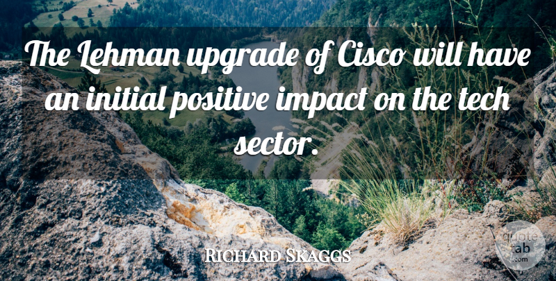 Richard Skaggs Quote About Impact, Initial, Positive, Tech, Upgrade: The Lehman Upgrade Of Cisco...