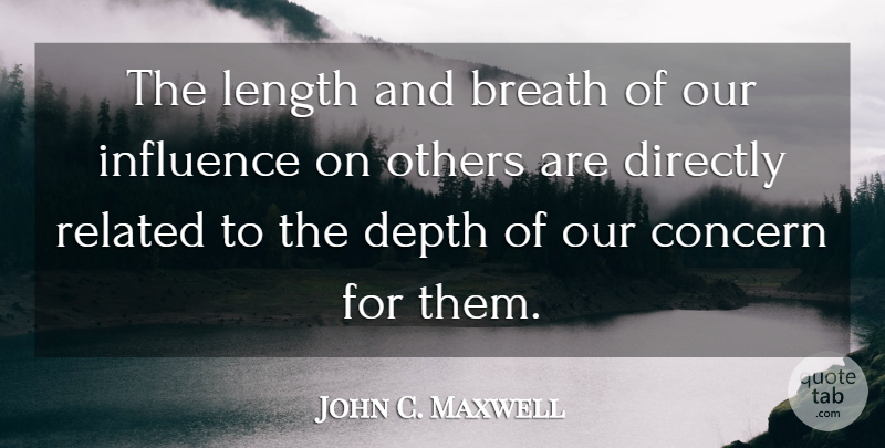 John C. Maxwell Quote About Depth, Influence, Length: The Length And Breath Of...