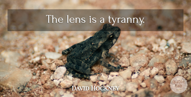 David Hockney Quote About Lenses, Tyranny: The Lens Is A Tyranny...