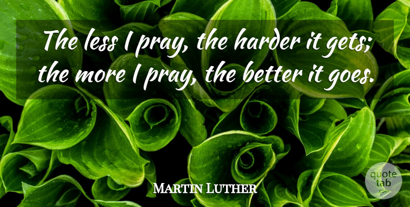 Martin Luther Quote About Prayer, Praying, Harder: The Less I Pray The...