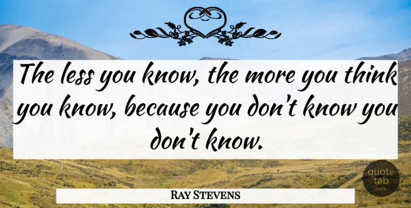 Ray Stevens Quote About Knowledge, Less: The Less You Know The...