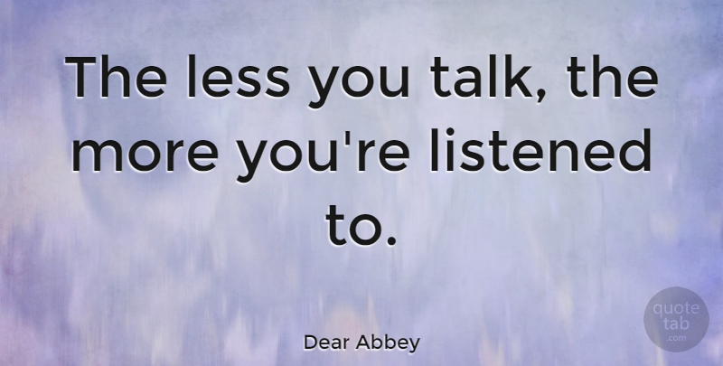 Dear Abbey Quote About Love, Life, Friendship: The Less You Talk The...