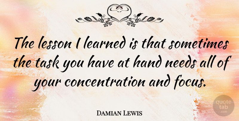 Damian Lewis Quote About Concentration, Learned, Needs, Task: The Lesson I Learned Is...