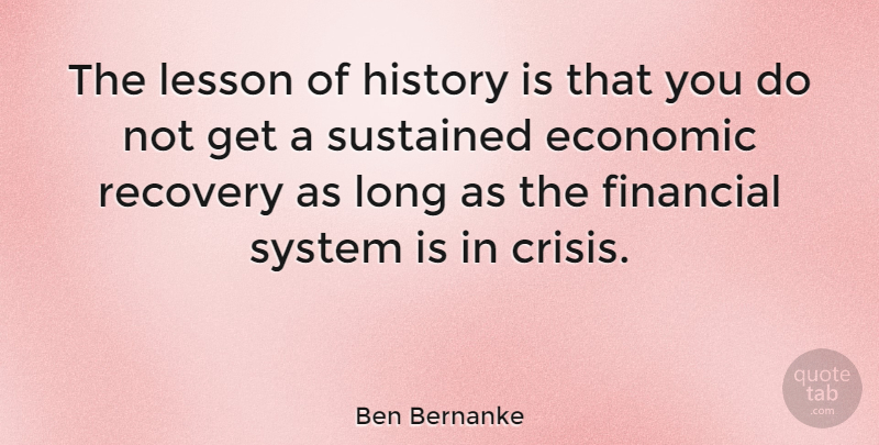 Ben Bernanke Quote About Recovery, Long, Lessons: The Lesson Of History Is...