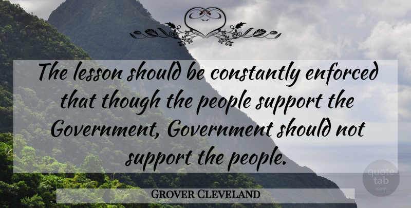 Grover Cleveland Quote About Constantly, Enforced, Government, Lesson, People: The Lesson Should Be Constantly...