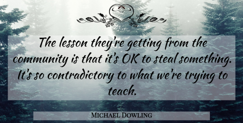 Michael Dowling Quote About Community, Lesson, Ok, Steal, Trying: The Lesson Theyre Getting From...