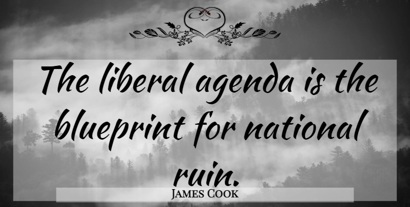 James Cook Quote About Agendas, Ruins, Blueprints: The Liberal Agenda Is The...