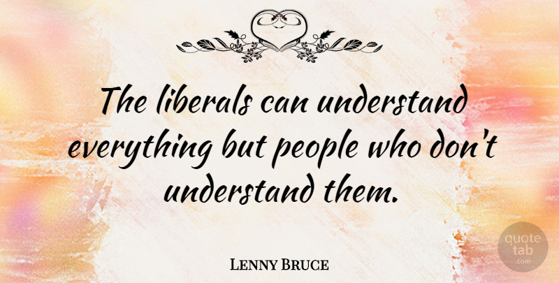 Lenny Bruce Quote About Funny, People, Political: The Liberals Can Understand Everything...