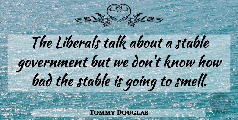 Tommy Douglas Quote About Smell, Government, Knows: The Liberals Talk About A...