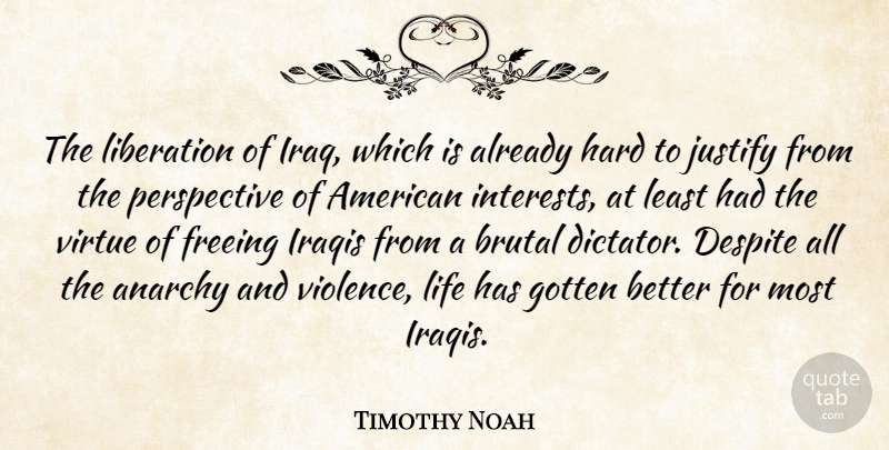 Timothy Noah Quote About Anarchy, Brutal, Despite, Freeing, Gotten: The Liberation Of Iraq Which...