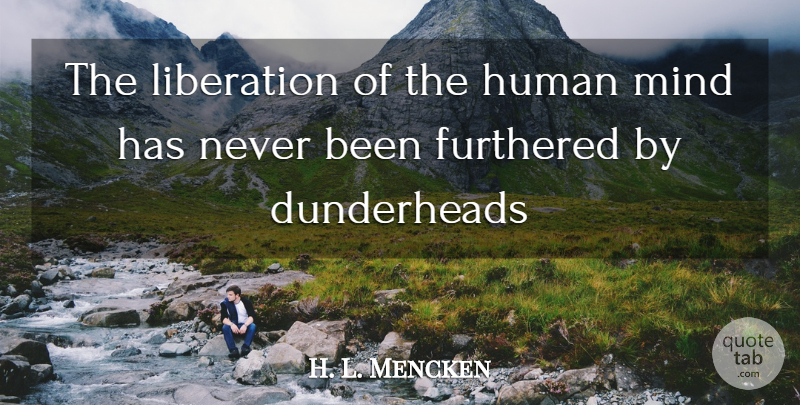 H. L. Mencken Quote About Mind, Liberation, Humans: The Liberation Of The Human...