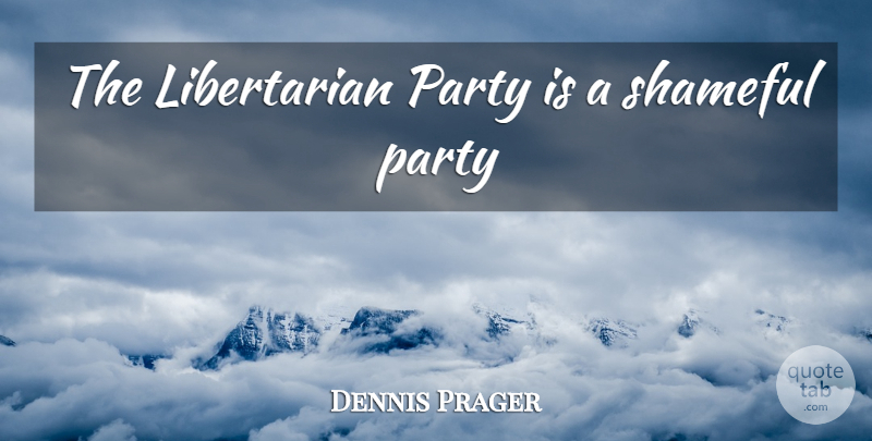 Dennis Prager Quote About Party, Libertarian Party, Libertarian: The Libertarian Party Is A...