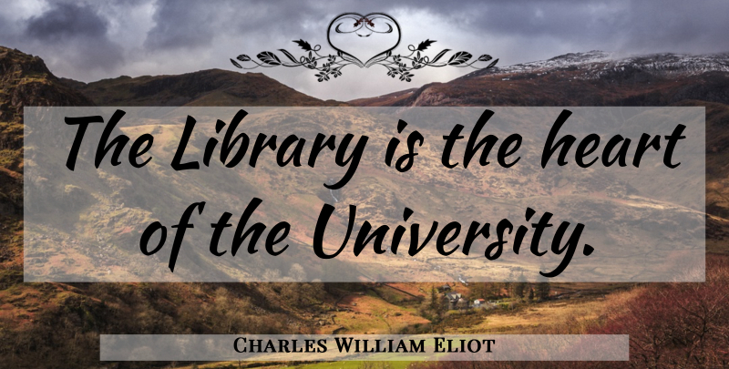 Charles William Eliot Quote About Heart, Library, University: The Library Is The Heart...