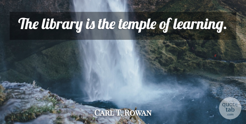 Carl T. Rowan Quote About Library, Temples, Libraries And Librarians: The Library Is The Temple...