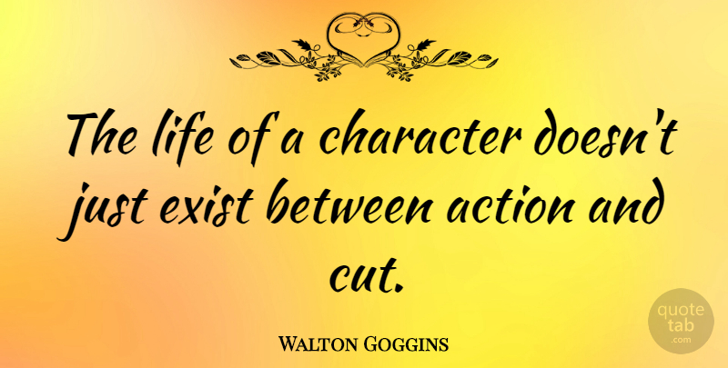 Walton Goggins Quote About Character, Cutting, Action: The Life Of A Character...