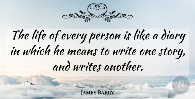 James Barry Quote About Diary, Life, Means, Writes: The Life Of Every Person...
