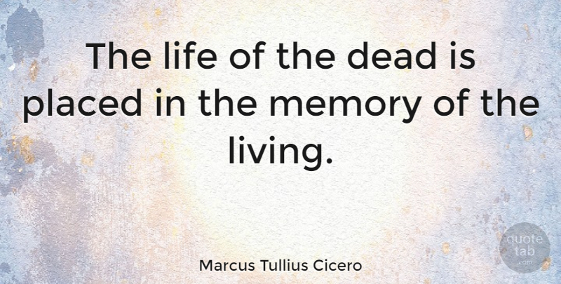 Marcus Tullius Cicero The Life Of The Dead Is Placed In The Memory Of The Living Quotetab