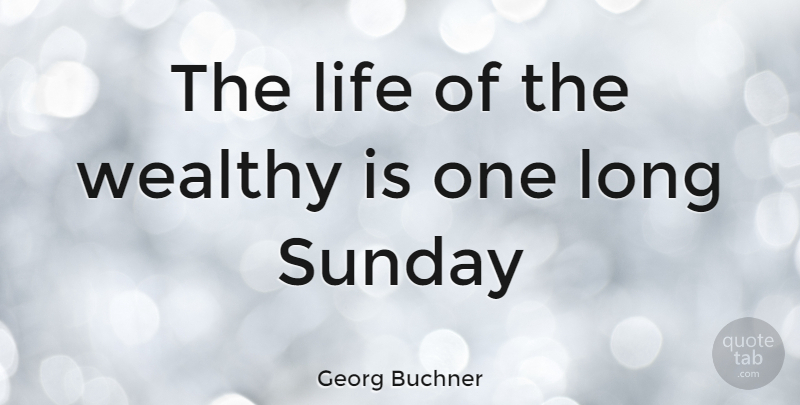 Georg Buchner Quote About Sunday, Long, Wealthy: The Life Of The Wealthy...