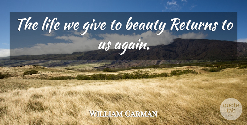 William Carman Quote About Beauty, Life, Returns: The Life We Give To...