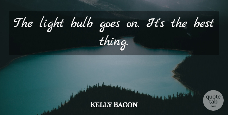 Kelly Bacon Quote About Best, Bulb, Goes, Light: The Light Bulb Goes On...