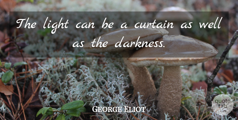 George Eliot Quote About Light, Darkness, Curtains: The Light Can Be A...