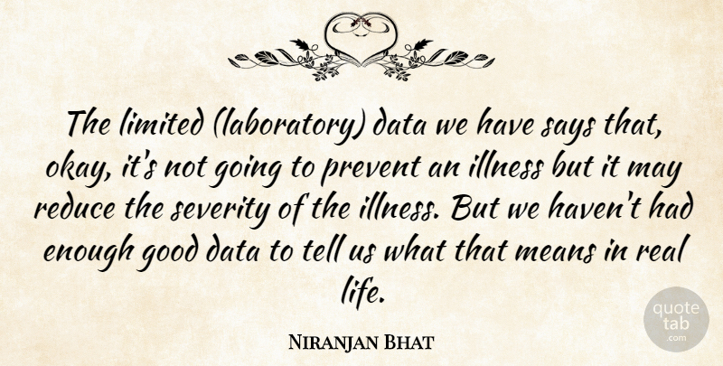 Niranjan Bhat Quote About Data, Good, Illness, Limited, Means: The Limited Laboratory Data We...