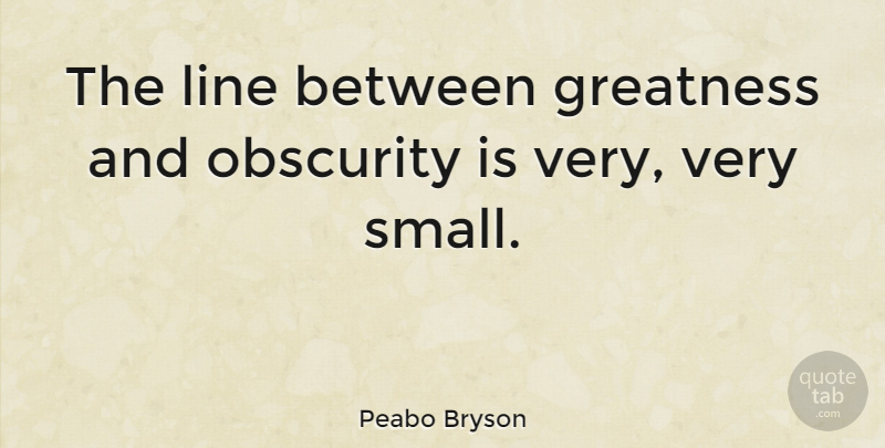 Peabo Bryson Quote About Greatness, Obscurity, Lines: The Line Between Greatness And...