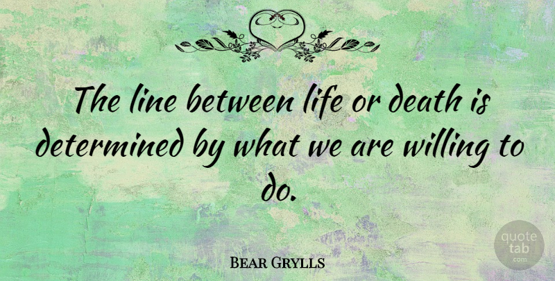 Bear Grylls Quote About Lines, Determined, Life Or Death: The Line Between Life Or...