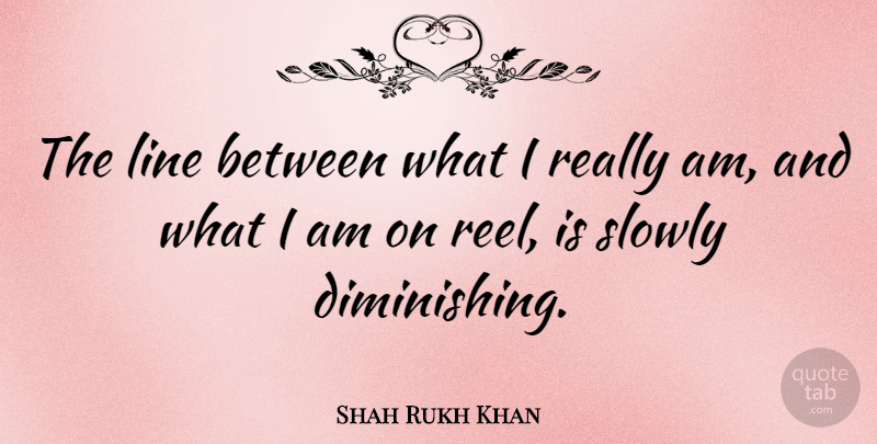 Shah Rukh Khan Quote About undefined: The Line Between What I...