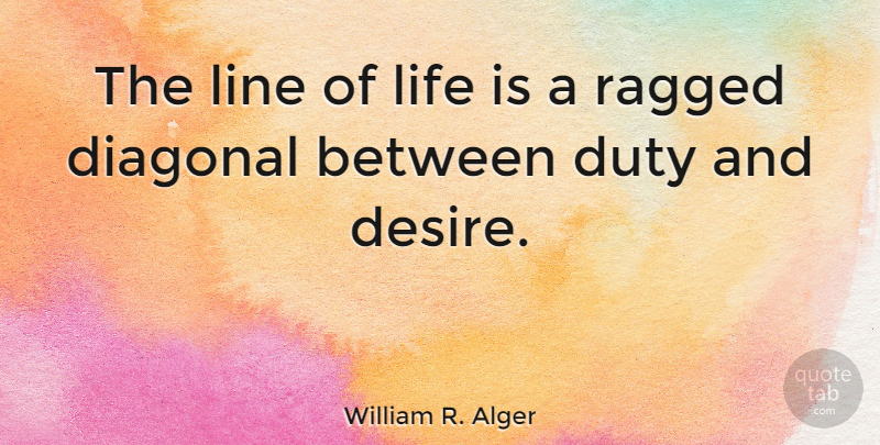 William R. Alger Quote About Desire, Duty, Life, Line, Ragged: The Line Of Life Is...