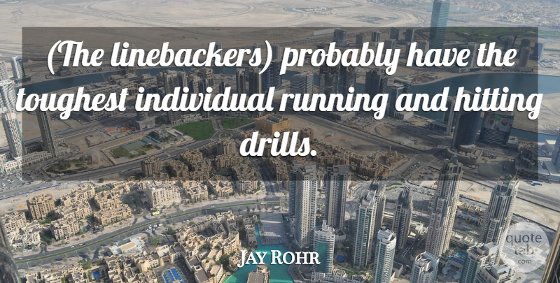 Jay Rohr Quote About Hitting, Individual, Running, Toughest: The Linebackers Probably Have The...