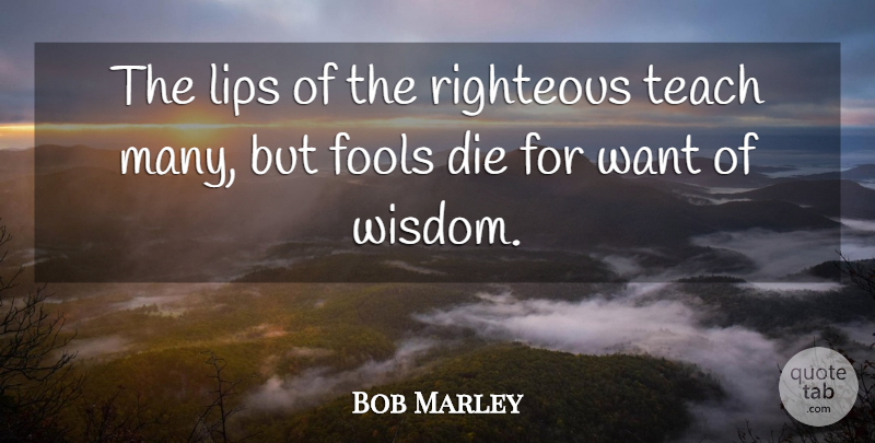 Bob Marley Quote About Want, Fool, Lips: The Lips Of The Righteous...