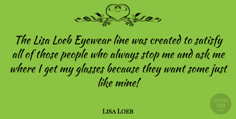 Lisa Loeb Quote About Ask, Created, People, Satisfy: The Lisa Loeb Eyewear Line...