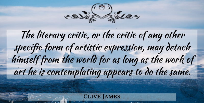 Clive James Quote About Art, Expression, Long: The Literary Critic Or The...