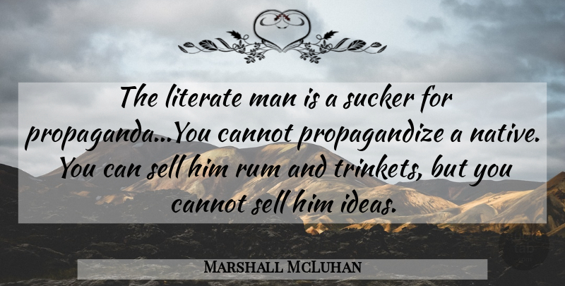 Marshall McLuhan Quote About Men, Ideas, Propaganda: The Literate Man Is A...