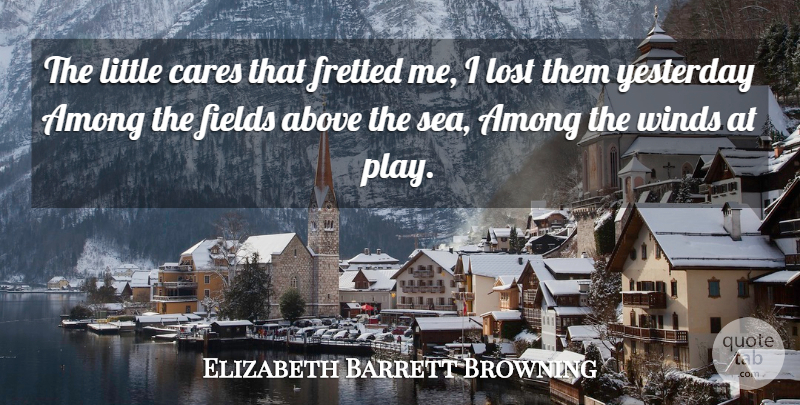Elizabeth Barrett Browning Quote About Sea, Play, Yesterday: The Little Cares That Fretted...