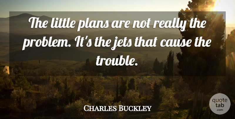 Charles Buckley Quote About Cause, Jets, Plans: The Little Plans Are Not...