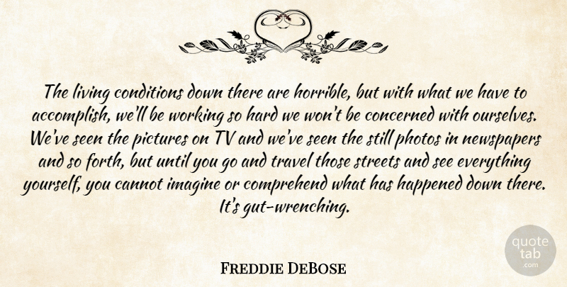 Freddie DeBose Quote About Cannot, Comprehend, Concerned, Conditions, Happened: The Living Conditions Down There...