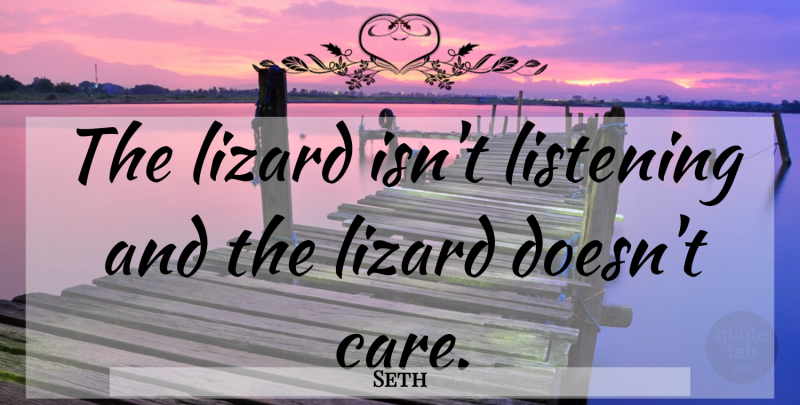 Seth Quote About Listening, Care, Lizards: The Lizard Isnt Listening And...