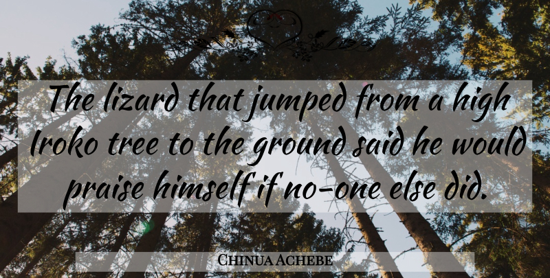 Chinua Achebe Quote About Tree, Lizards, Praise: The Lizard That Jumped From...