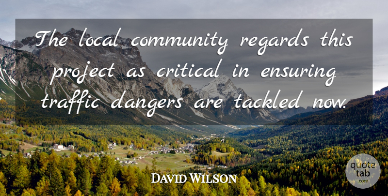 David Wilson Quote About Community, Critical, Dangers, Ensuring, Local: The Local Community Regards This...