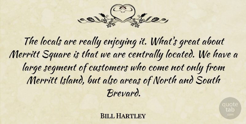 Bill Hartley Quote About Areas, Customers, Enjoying, Great, Large: The Locals Are Really Enjoying...