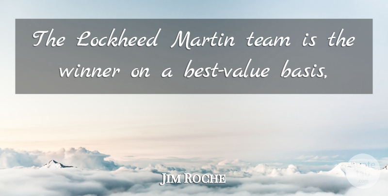 Jim Roche Quote About Martin, Team, Value, Winner: The Lockheed Martin Team Is...