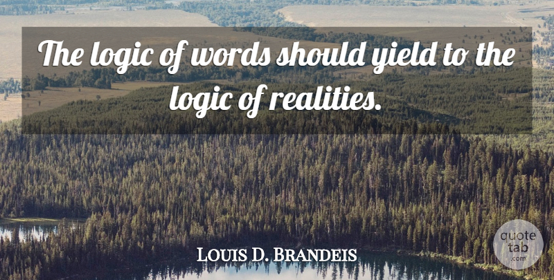 Louis D. Brandeis Quote About Reality, Yield, Logic: The Logic Of Words Should...
