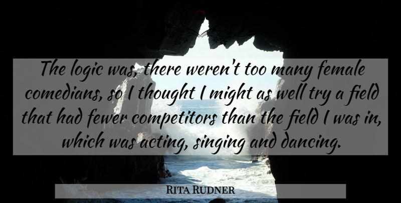 Rita Rudner Quote About Dancing, Comedian, Singing: The Logic Was There Werent...