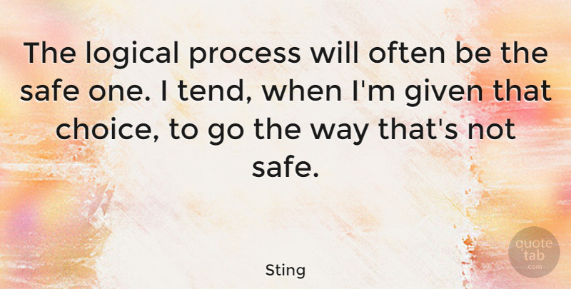 Sting Quote About Often Is, Safety, Choices: The Logical Process Will Often...