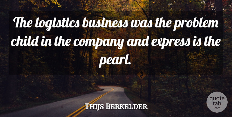 Thijs Berkelder Quote About Business, Child, Company, Express, Logistics: The Logistics Business Was The...
